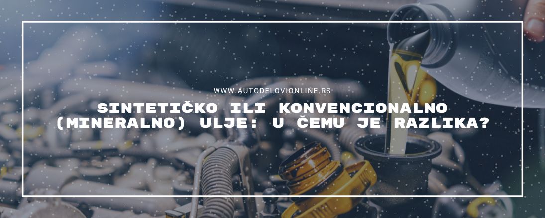 Sintetičko ili konvencionalno (mineralno) ulje: u čemu je razlika?