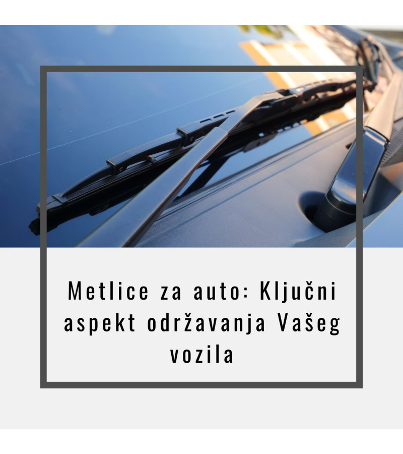 Metlice za auto: Ključni aspekt održavanja Vašeg vozila