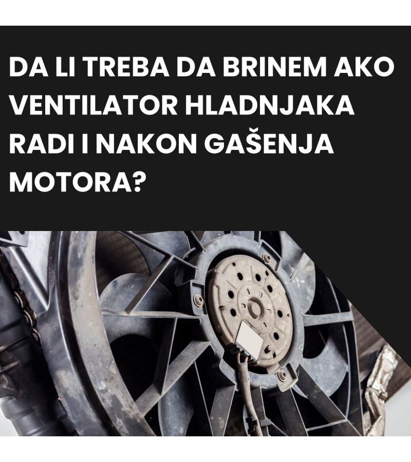 Da li treba da brinem ako ventilator hladnjaka radi i nakon gašenja motora?